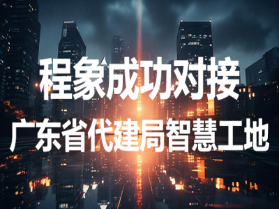 程象科技对接广东省代建项目管理局智慧工地管理平台